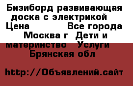 Бизиборд развивающая доска с электрикой  › Цена ­ 2 500 - Все города, Москва г. Дети и материнство » Услуги   . Брянская обл.